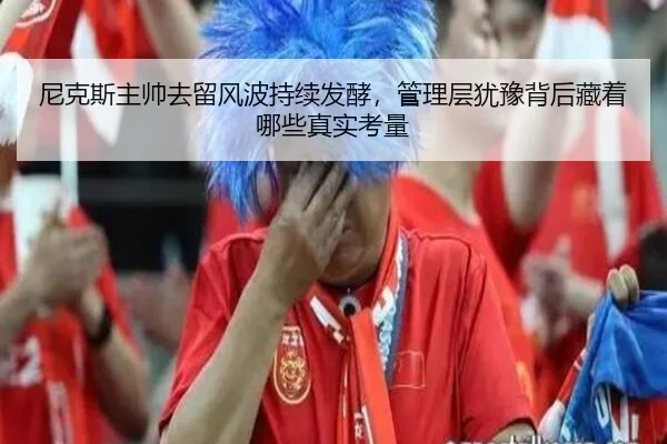尼克斯主帅去留风波持续发酵，管理层犹豫背后藏着哪些真实考量
